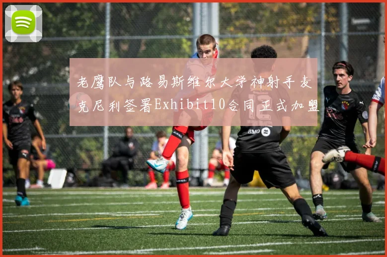 老鹰队与路易斯维尔大学神射手麦克尼利签署Exhibit10合同正式加盟