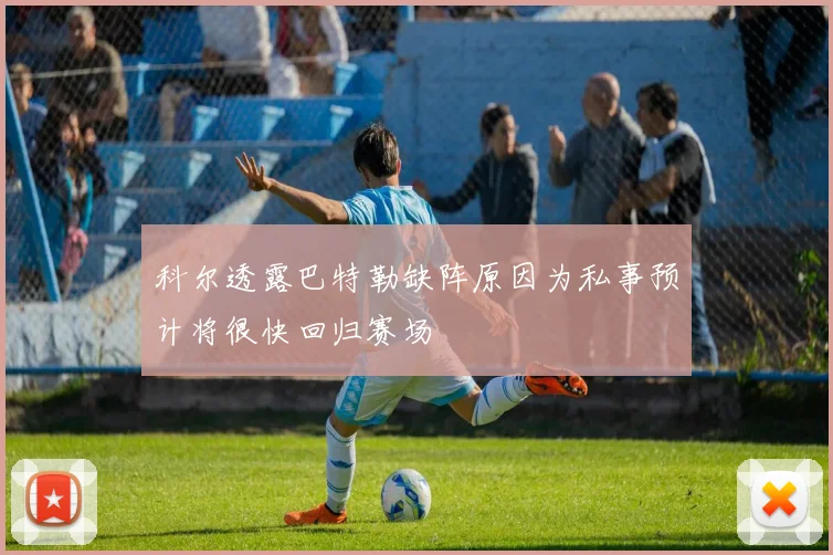 科尔透露巴特勒缺阵原因为私事预计将很快回归赛场