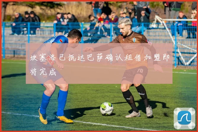 坎塞洛已抵达巴萨确认租借加盟即将完成