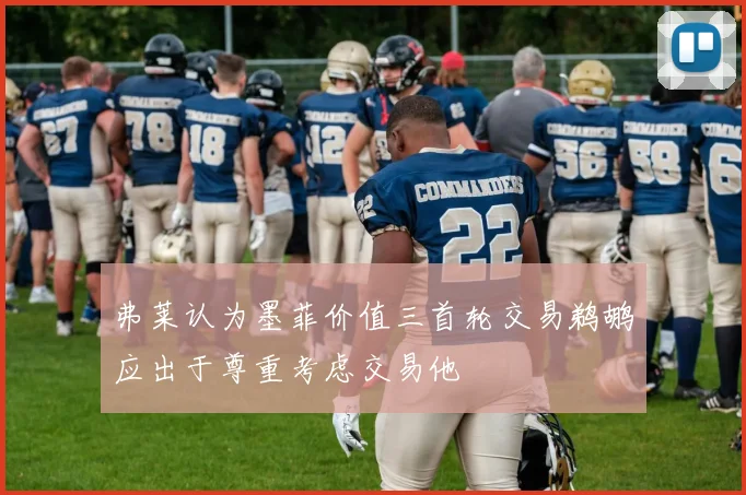 弗莱认为墨菲价值三首轮交易鹈鹕应出于尊重考虑交易他