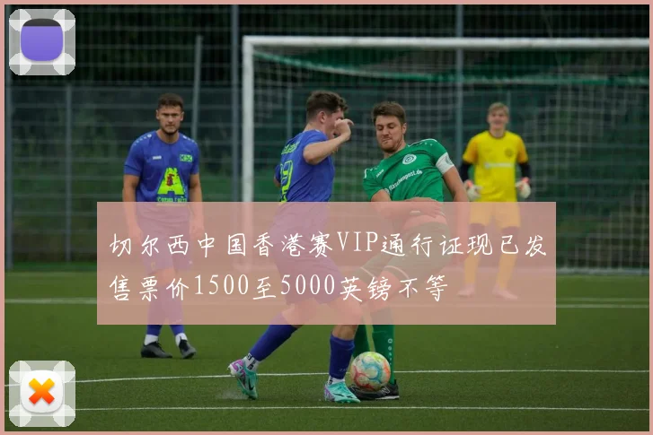 切尔西中国香港赛VIP通行证现已发售票价1500至5000英镑不等