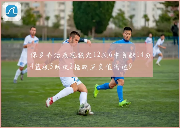 保罗乔治表现稳定12投6中贡献14分4篮板5助攻2抢断正负值高达9