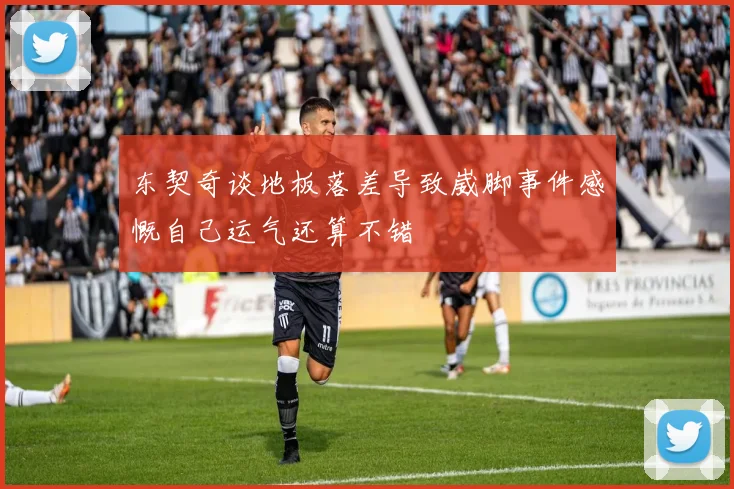东契奇谈地板落差导致崴脚事件感慨自己运气还算不错