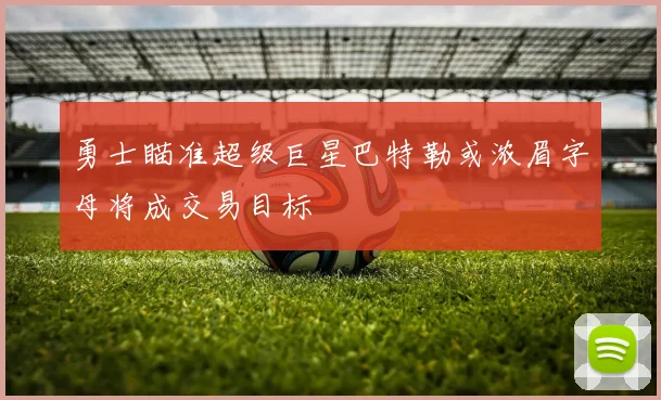 勇士瞄准超级巨星巴特勒或浓眉字母将成交易目标