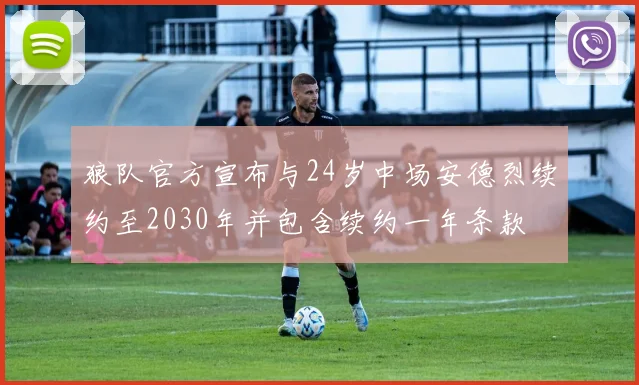 狼队官方宣布与24岁中场安德烈续约至2030年并包含续约一年条款