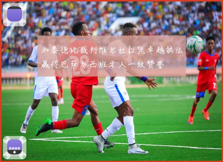 加泰德比裁判维尔杜拉凭卓越执法赢得巴萨与西班牙人一致赞誉