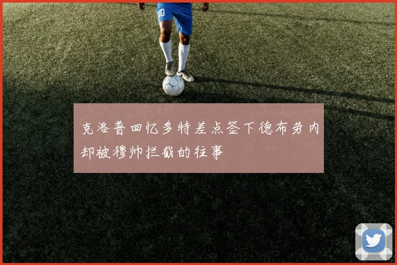 克洛普回忆多特差点签下德布劳内却被穆帅拦截的往事