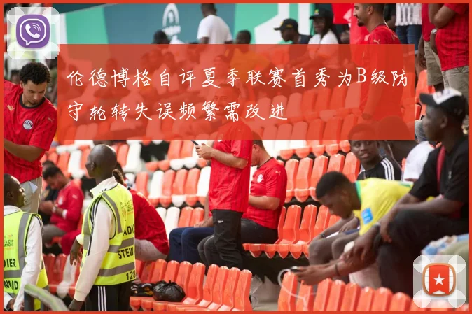 伦德博格自评夏季联赛首秀为B级防守轮转失误频繁需改进