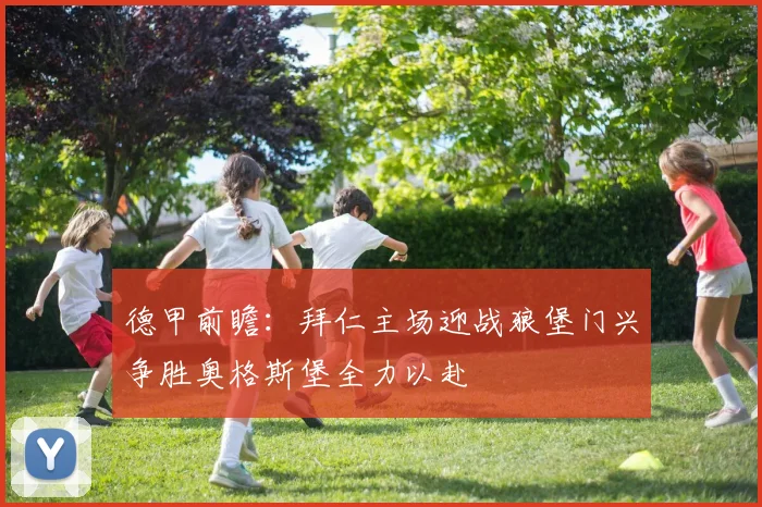 德甲前瞻：拜仁主场迎战狼堡门兴争胜奥格斯堡全力以赴