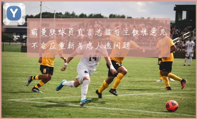 前曼联球员直言总监与主教练意见不合应重新考虑人选问题